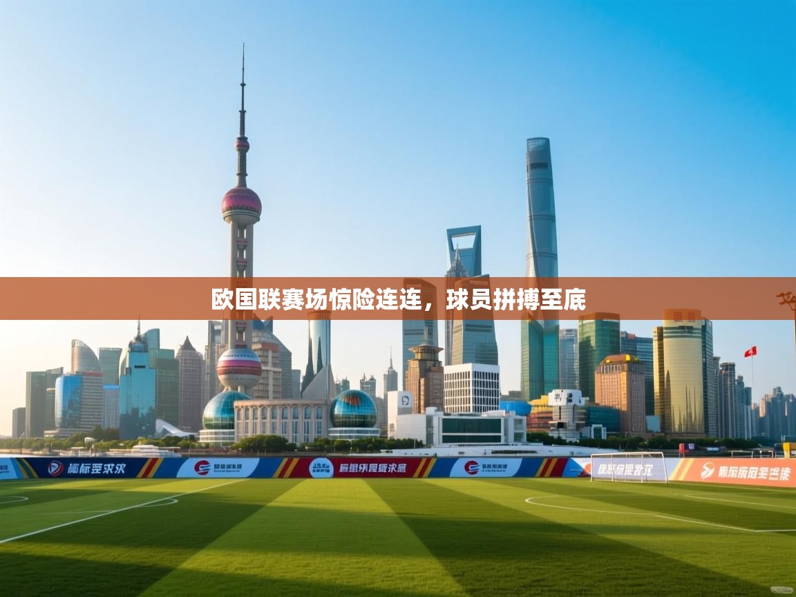 欧国联赛场惊险连连,球员拼搏至底 第2张