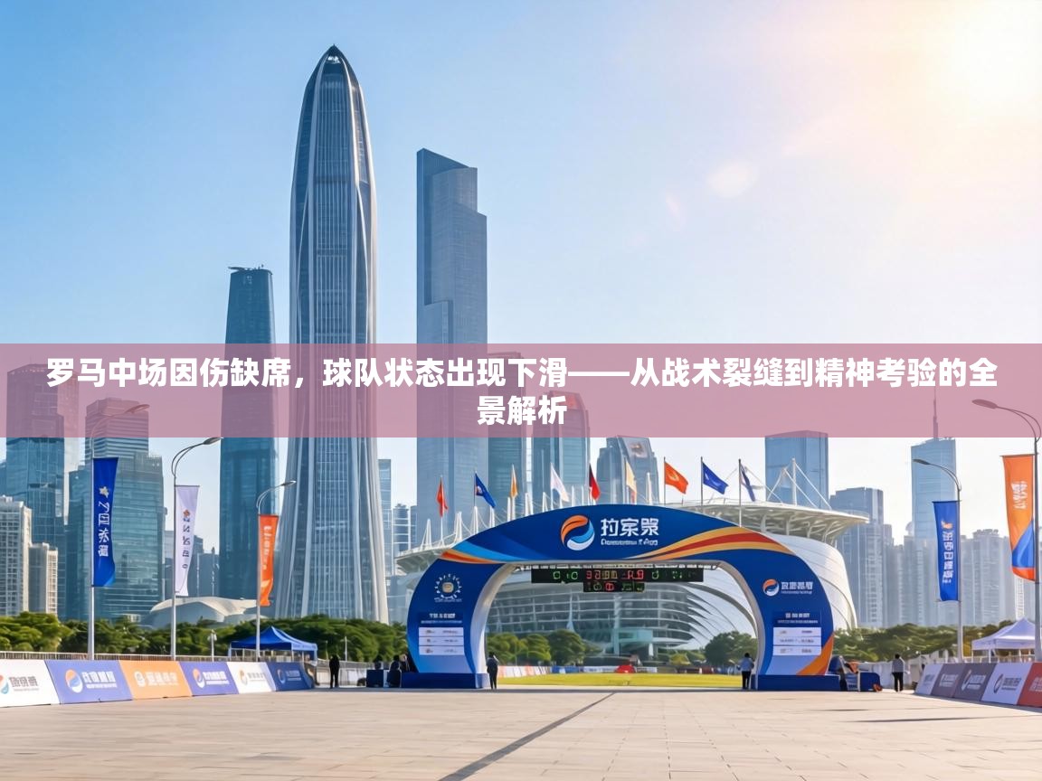 罗马中场因伤缺席,球队状态出现下滑——从战术裂缝到精神考验的全景解析 第2张